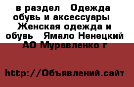  в раздел : Одежда, обувь и аксессуары » Женская одежда и обувь . Ямало-Ненецкий АО,Муравленко г.